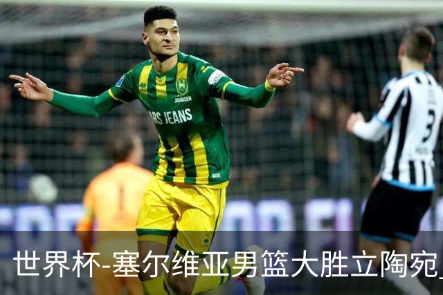世界杯-塞尔维亚男篮大胜立陶宛 率先晋级四强