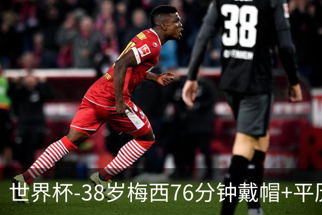 世界杯-38岁梅西76分钟戴帽+平历史纪录 阿根廷3-0阿尔及利亚