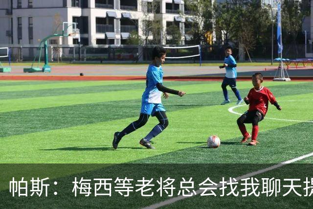 帕斯：梅西等老将总会找我聊天提很多建议，告诉我只要做自己就好