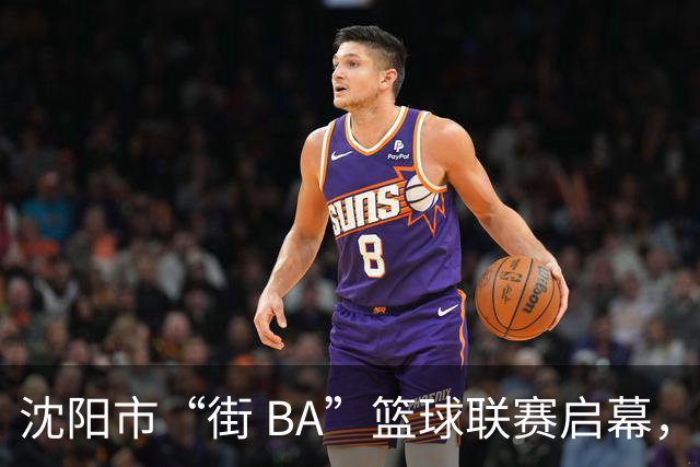 沈阳市“街 BA”篮球联赛启幕，给中国男篮加油鼓劲！