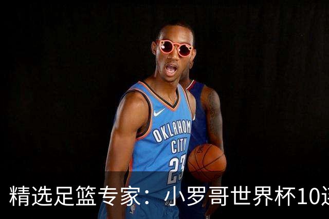 精选足篮专家：小罗哥世界杯10连红长线16中14！