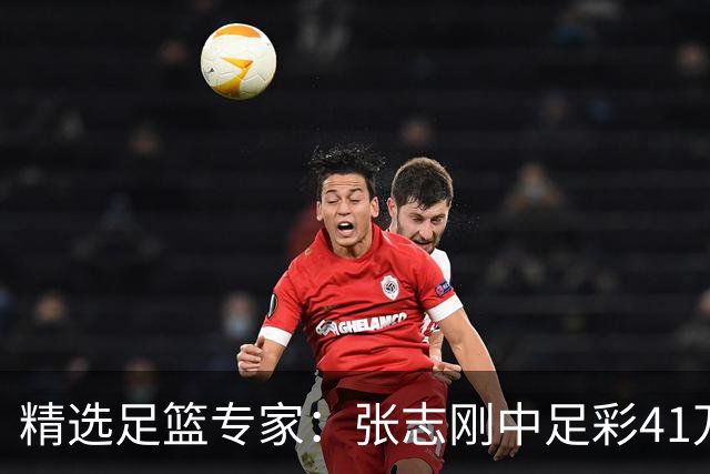 精选足篮专家：张志刚中足彩41万 朱宇桐7连红