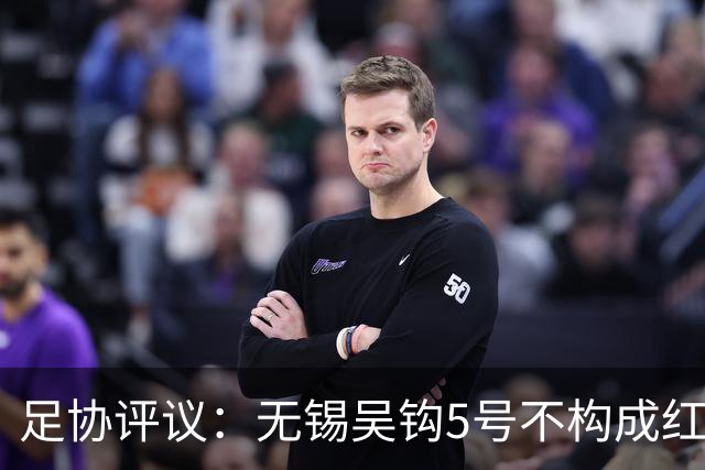 足协评议：无锡吴钩5号不构成红牌；漏判山西崇德荣海16号红牌