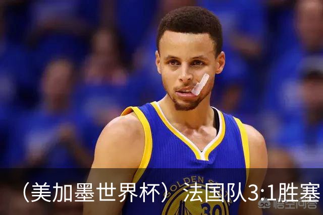 （美加墨世界杯）法国队3:1胜塞内加尔 姆巴佩梅开二度